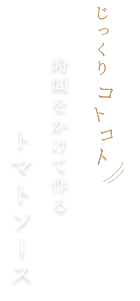 じっくりコトコト時間をかけて作るトマトソース