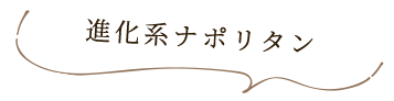 進化系ナポリタン	